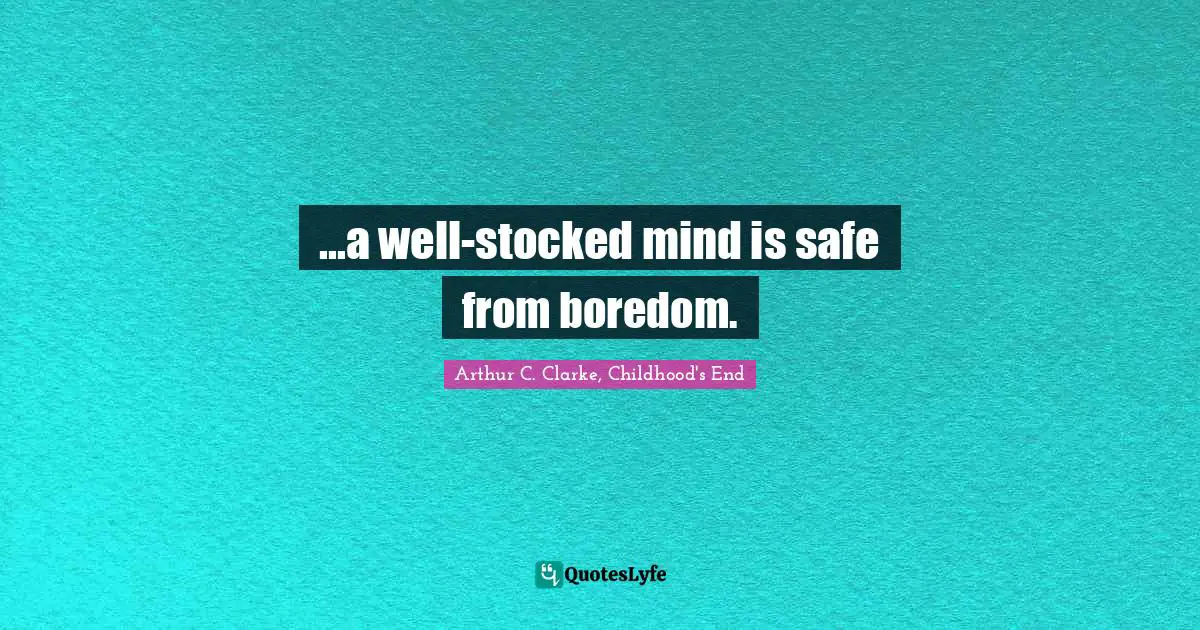 ...a well-stocked mind is safe from boredom.