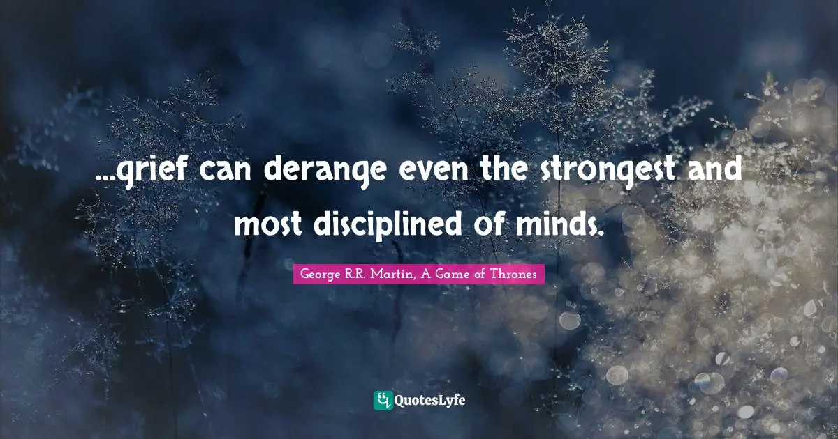 ...grief can derange even the strongest and most disciplined of minds.