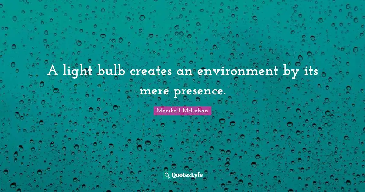 A light bulb creates an environment by its mere presence.