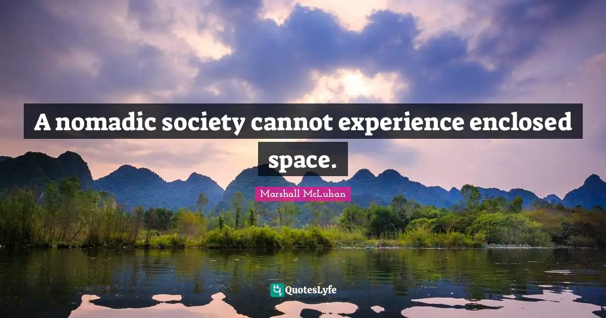 A nomadic society cannot experience enclosed space.