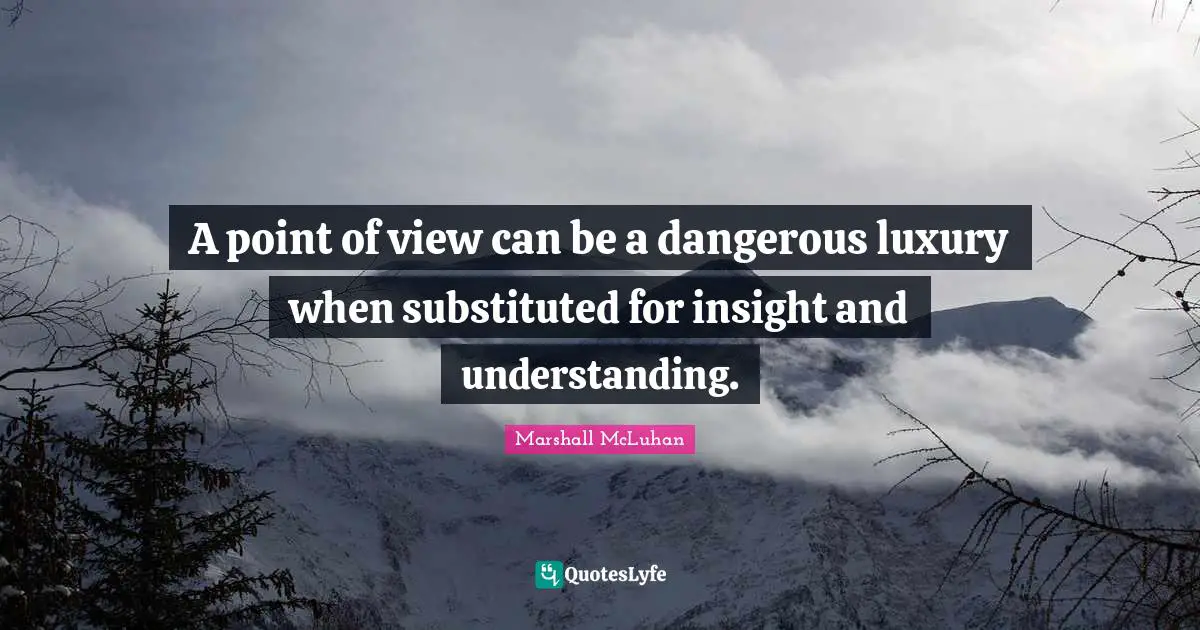 Marshall McLuhan Quotes: "A point of view can be a dangerous luxury when substituted for insight and understanding."