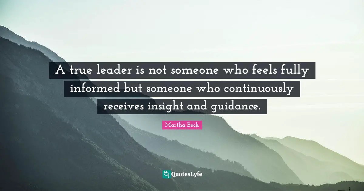 A true leader is not someone who feels fully informed but someone who continuously receives insight and guidance.