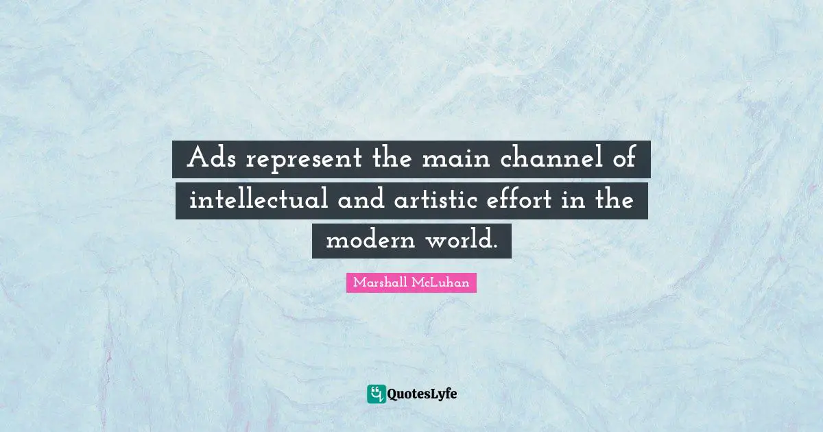 Ads represent the main channel of intellectual and artistic effort in the modern world.