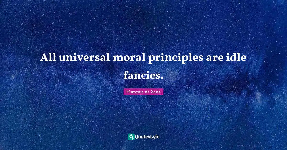Marquis De Sade Quotes: "All universal moral principles are idle fancies."