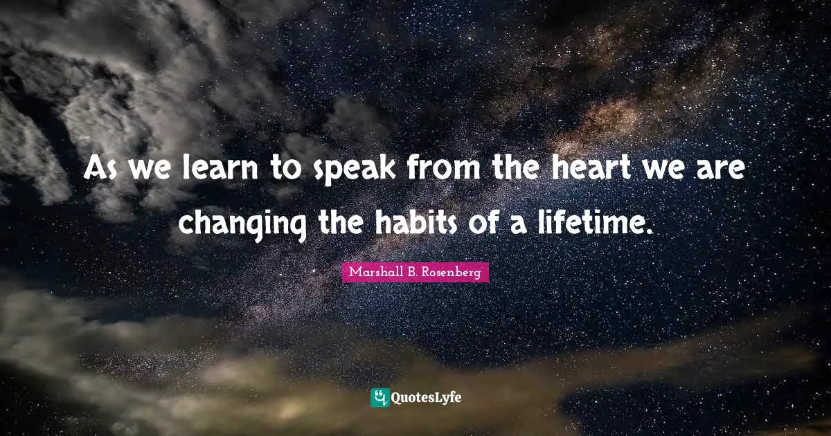As we learn to speak from the heart we are changing the habits of a lifetime.