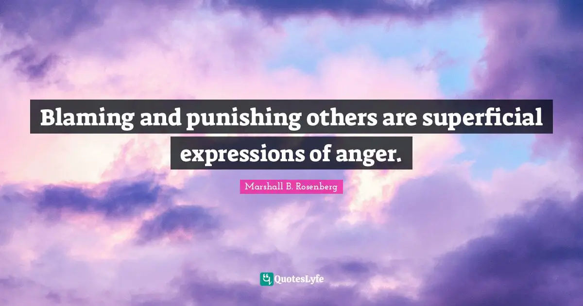 Blaming and punishing others are superficial expressions of anger.