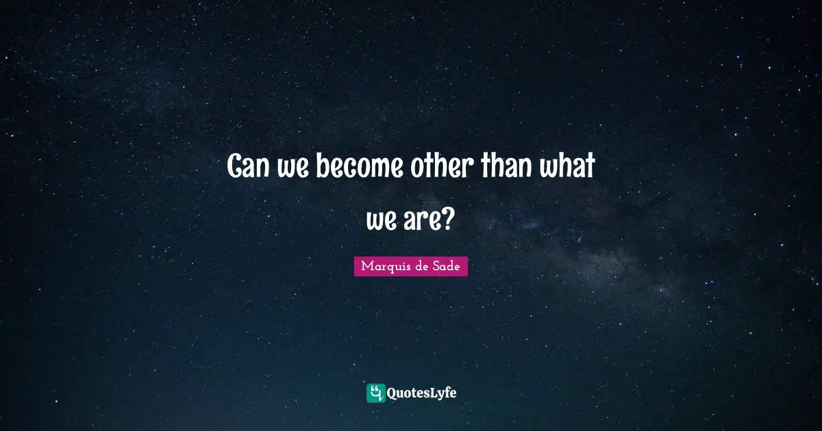 Marquis De Sade Quotes: "Can we become other than what we are?"