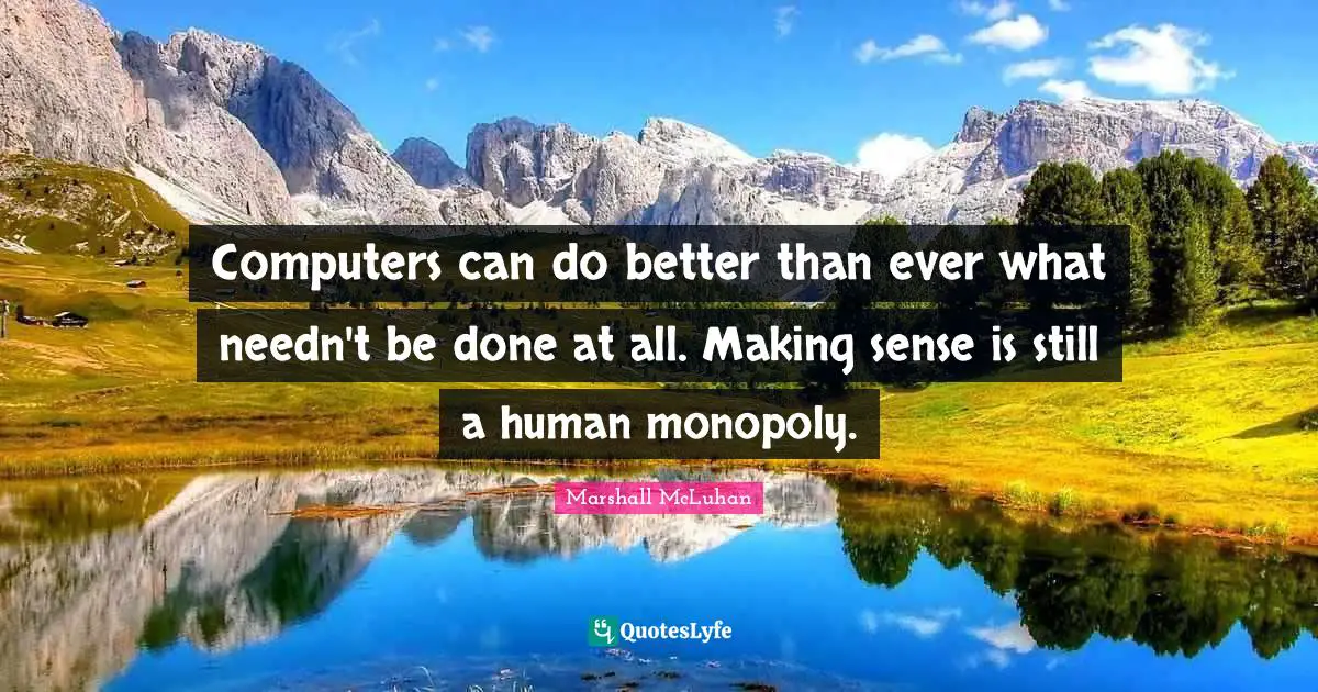 Monopoly Quotes: "Computers can do better than ever what needn't be done at all. Making sense is still a human monopoly."
