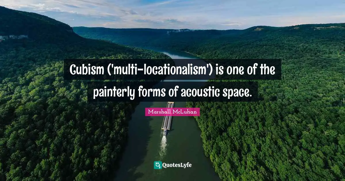 Cubism ('multi-locationalism') is one of the painterly forms of acoustic space.