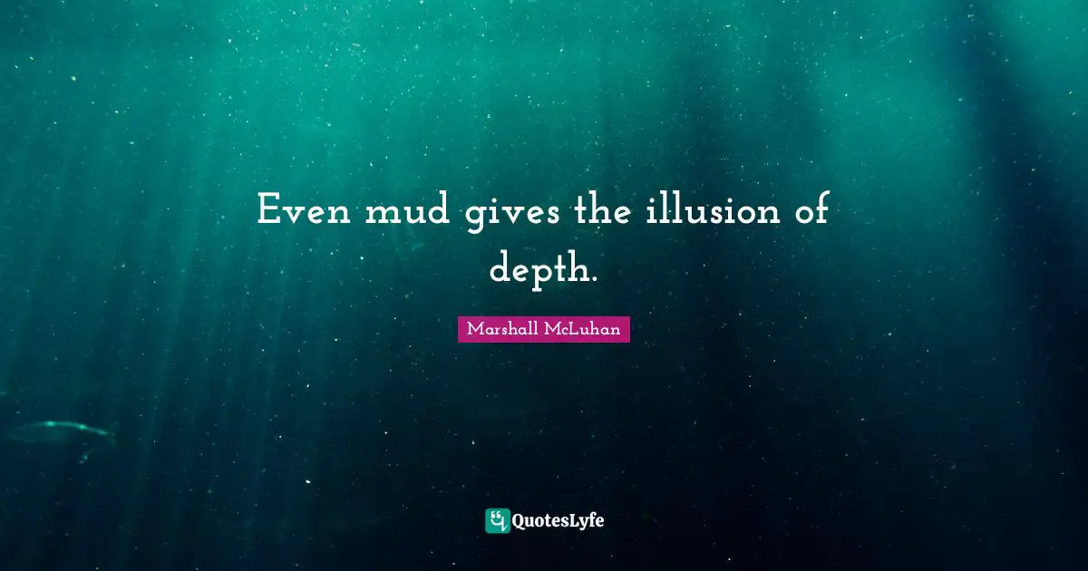 Even mud gives the illusion of depth.