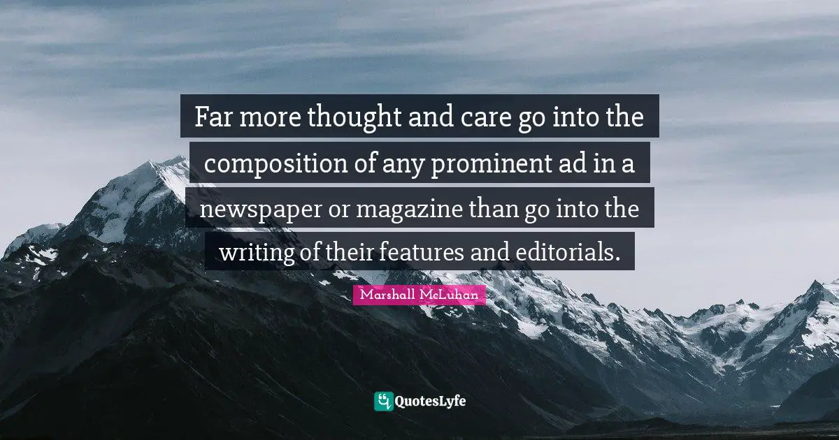 Editorials Quotes: "Far more thought and care go into the composition of any prominent ad in a newspaper or magazine than go into the writing of their features and editorials."