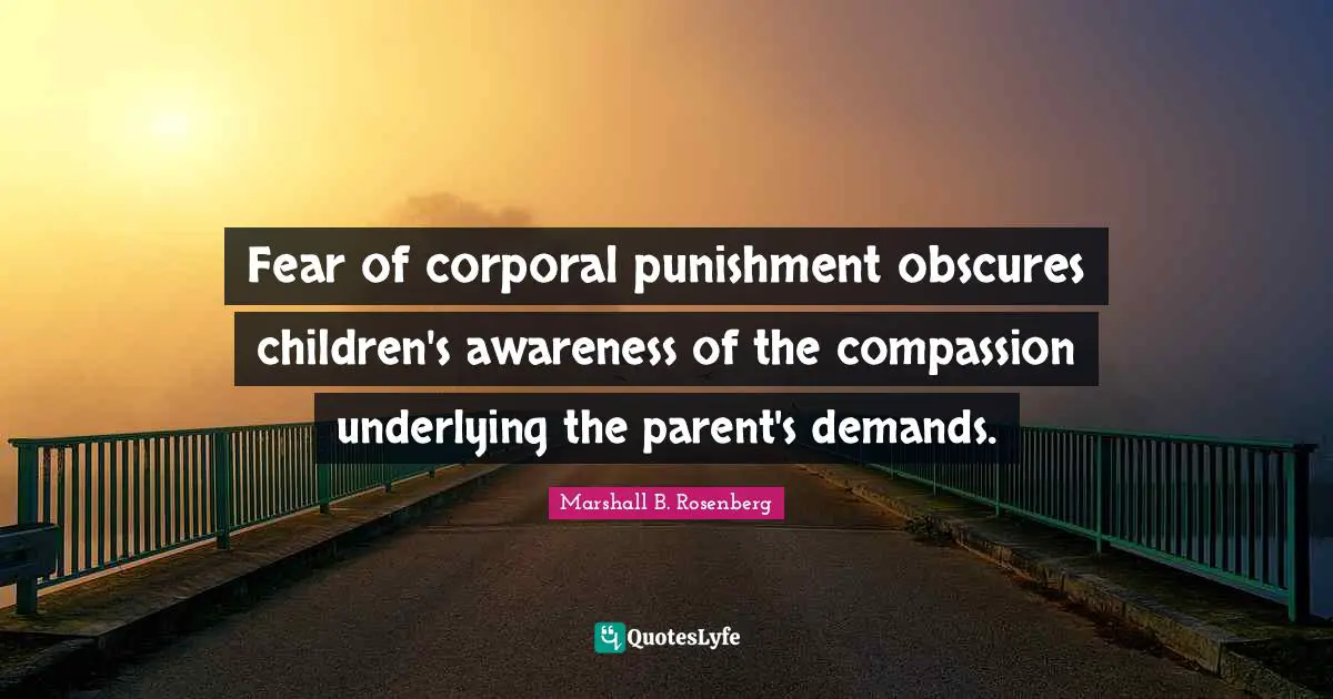 Marshall B. Rosenberg Quotes: "Fear of corporal punishment obscures children's awareness of the compassion underlying the parent's demands."
