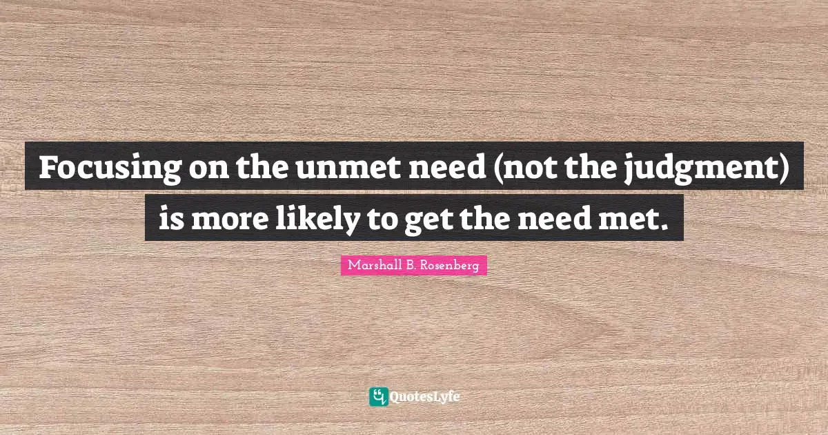 Focusing on the unmet need (not the judgment) is more likely to get the need met.