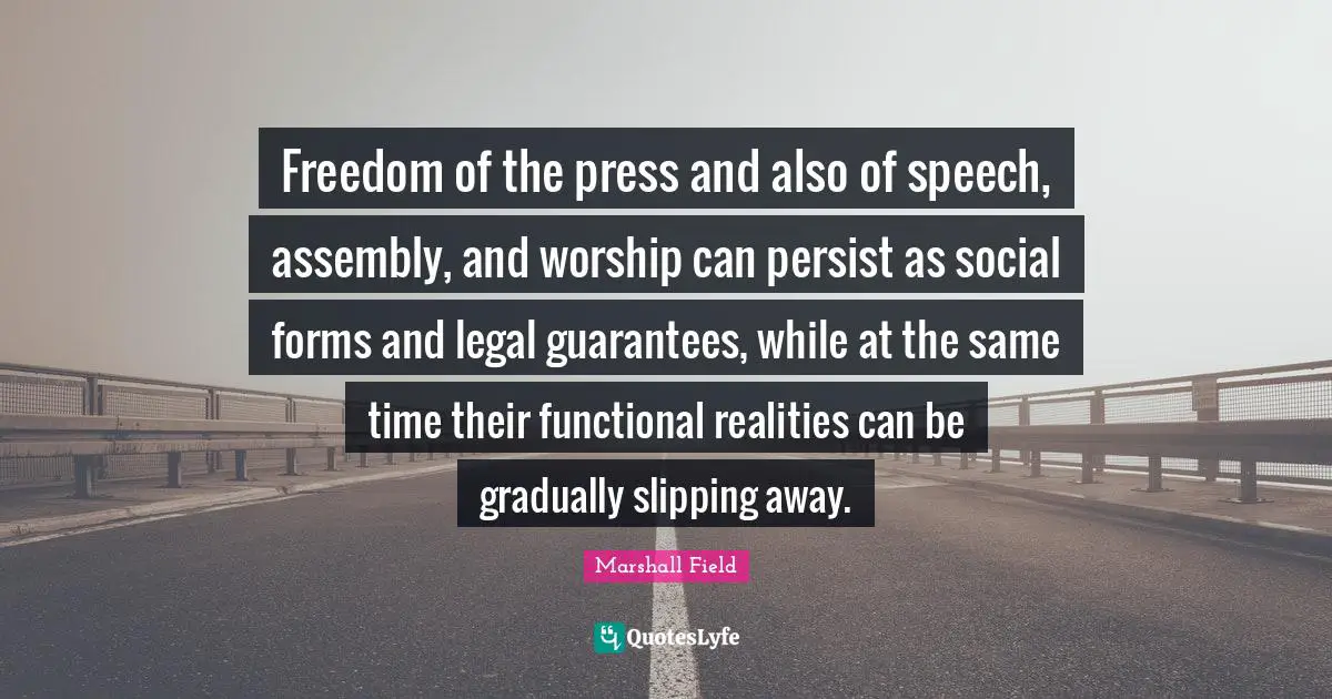 Slipping Quotes: "Freedom of the press and also of speech, assembly, and worship can persist as social forms and legal guarantees, while at the same time their functional realities can be gradually slipping away."