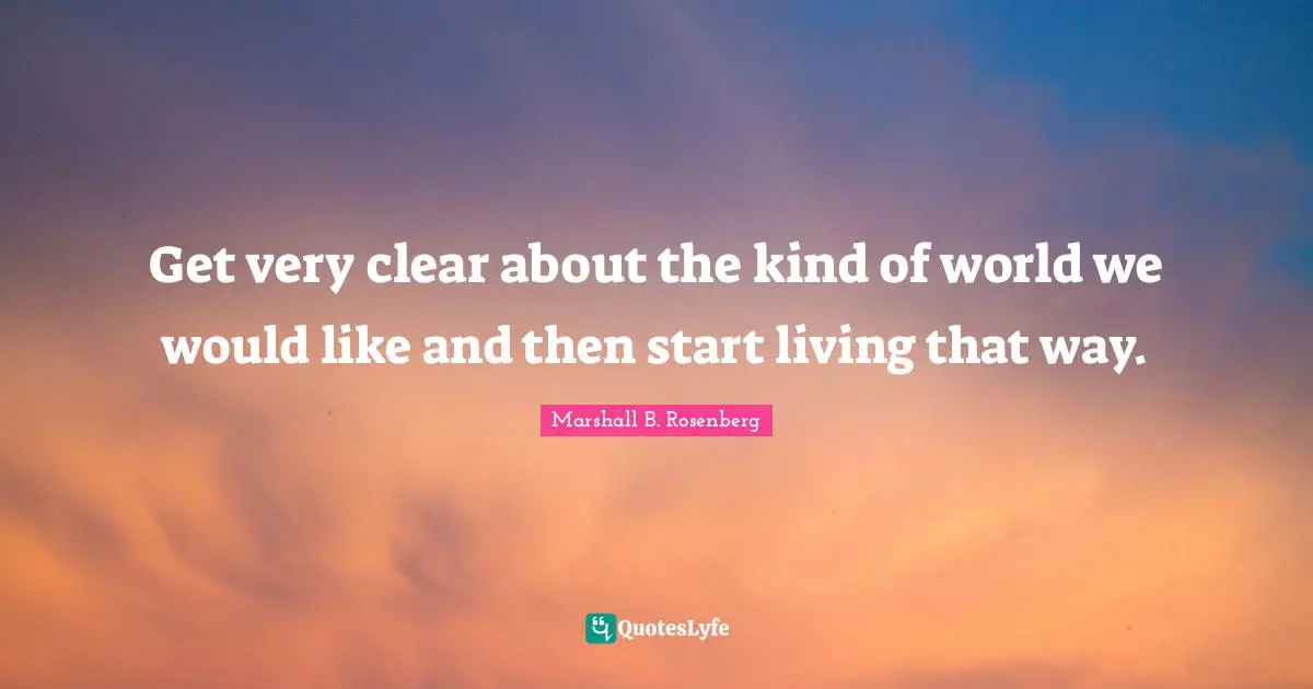 Get very clear about the kind of world we would like and then start living that way.