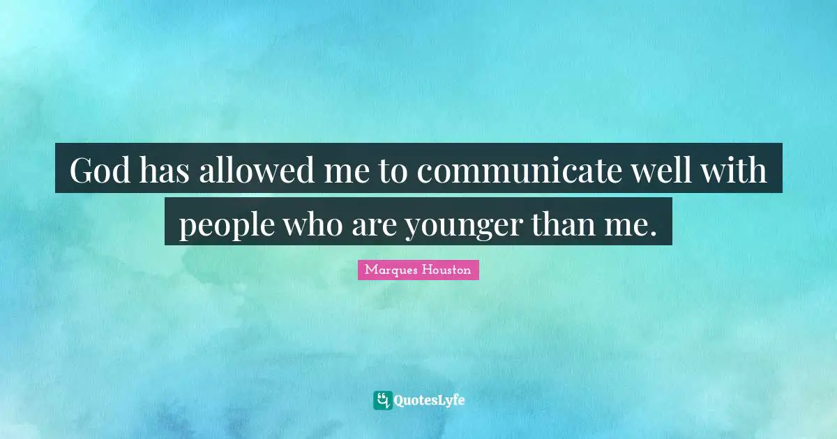 God has allowed me to communicate well with people who are younger than me.