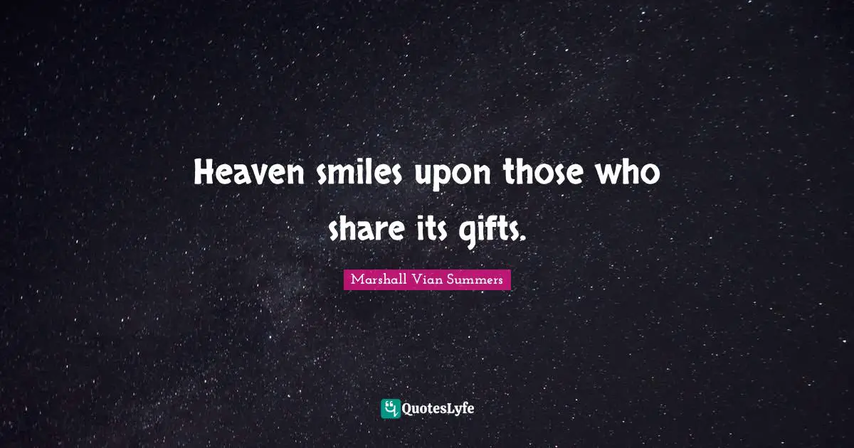 Heaven smiles upon those who share its gifts.