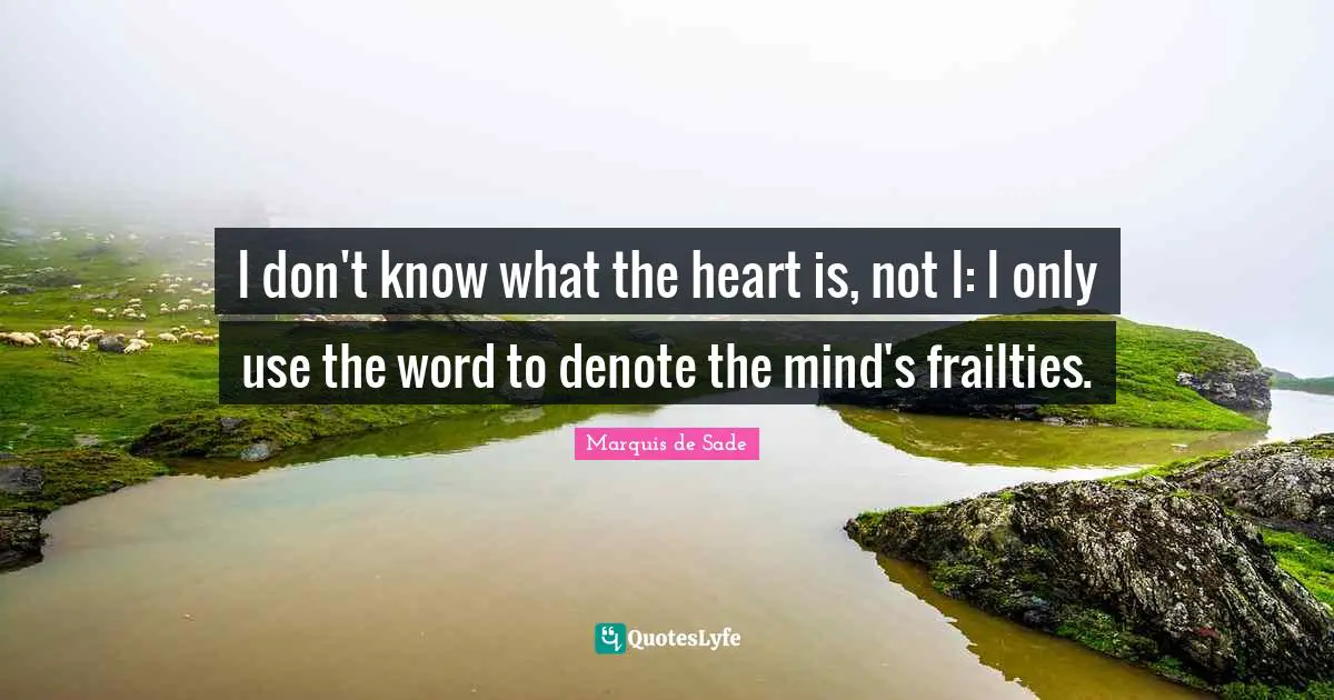 I don't know what the heart is, not I: I only use the word to denote the mind's frailties.