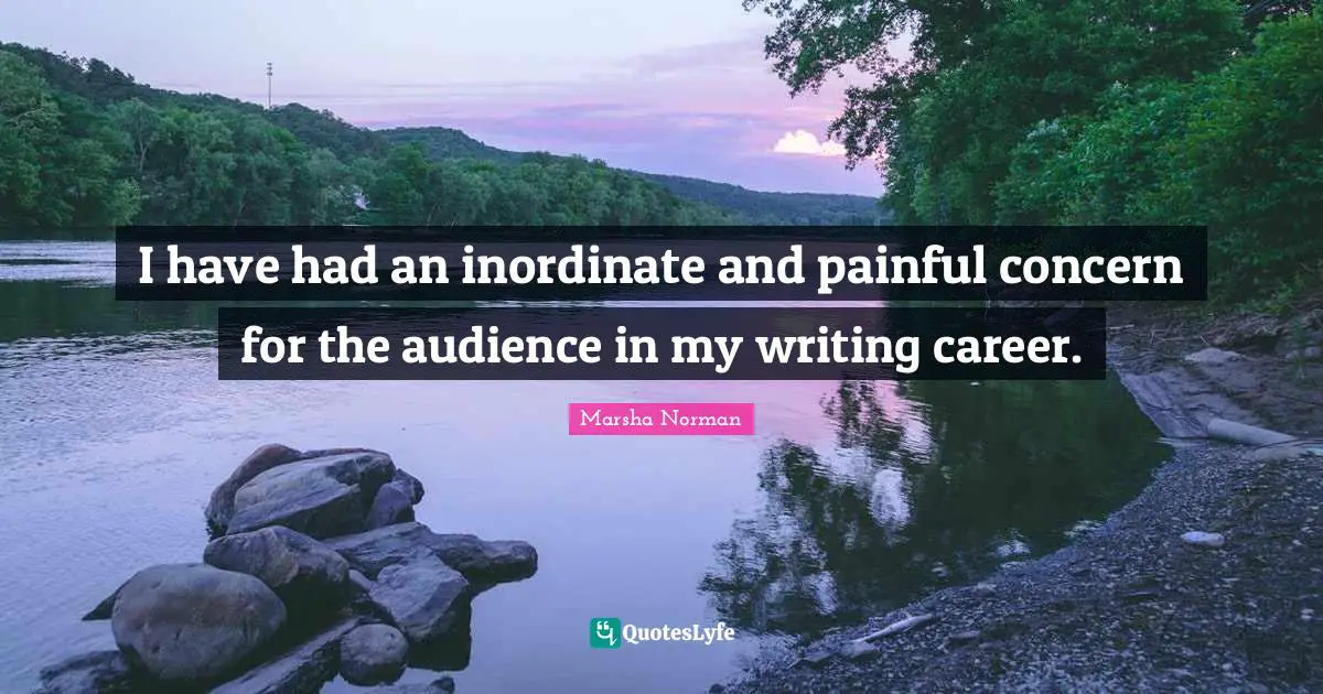 Marsha Norman Quotes: "I have had an inordinate and painful concern for the audience in my writing career."