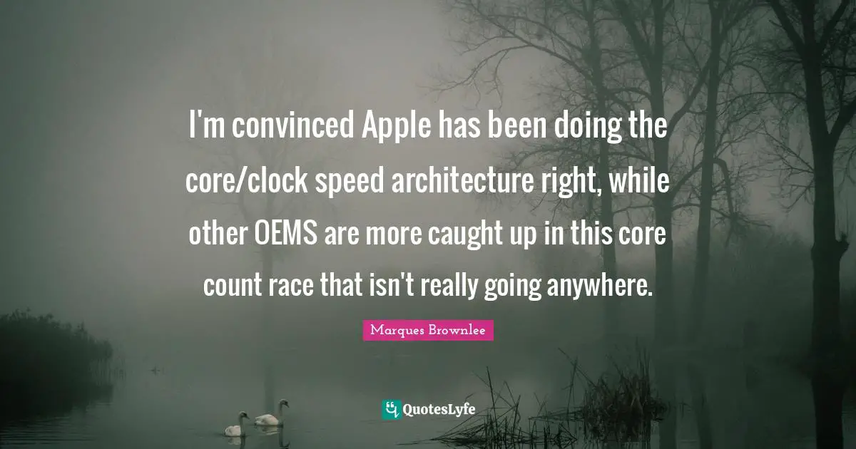 I'm convinced Apple has been doing the core/clock speed architecture right, while other OEMS are more caught up in this core count race that isn't really going anywhere.
