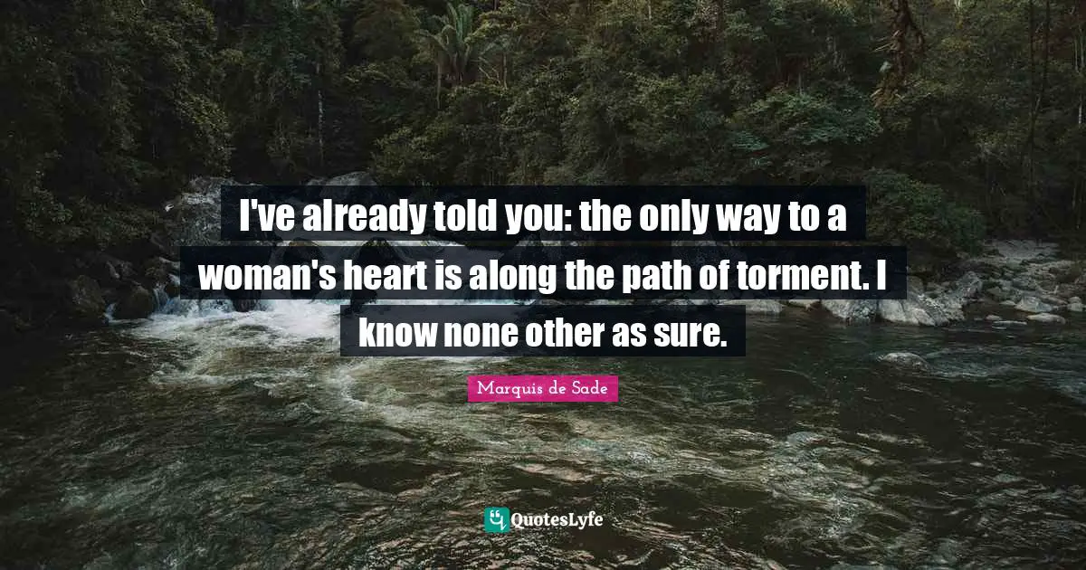 Literature Quotes: "I've already told you: the only way to a woman's heart is along the path of torment. I know none other as sure."