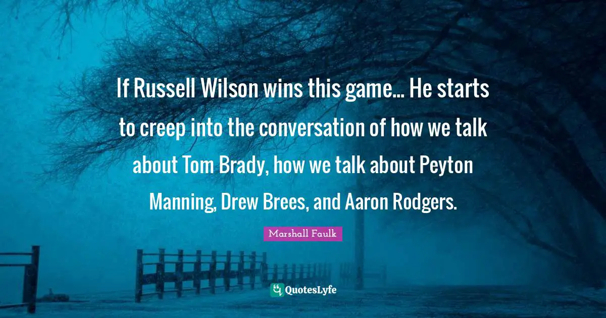 Mr Wilson Quotes: "If Russell Wilson wins this game... He starts to creep into the conversation of how we talk about Tom Brady, how we talk about Peyton Manning, Drew Brees, and Aaron Rodgers."