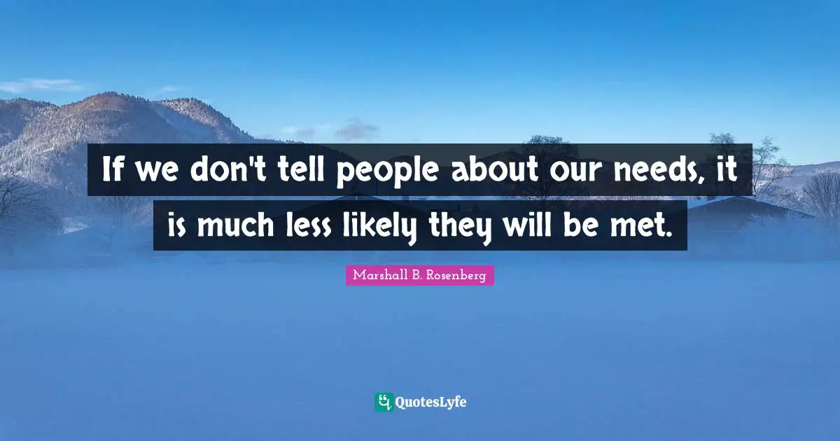 If we don't tell people about our needs, it is much less likely they will be met.