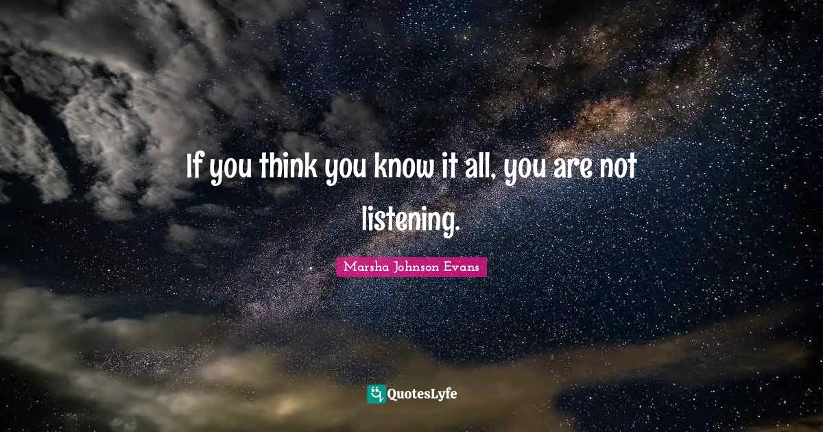 You Think You Know Quotes: "If you think you know it all, you are not listening."