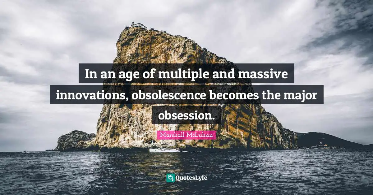 In an age of multiple and massive innovations, obsolescence becomes the major obsession.