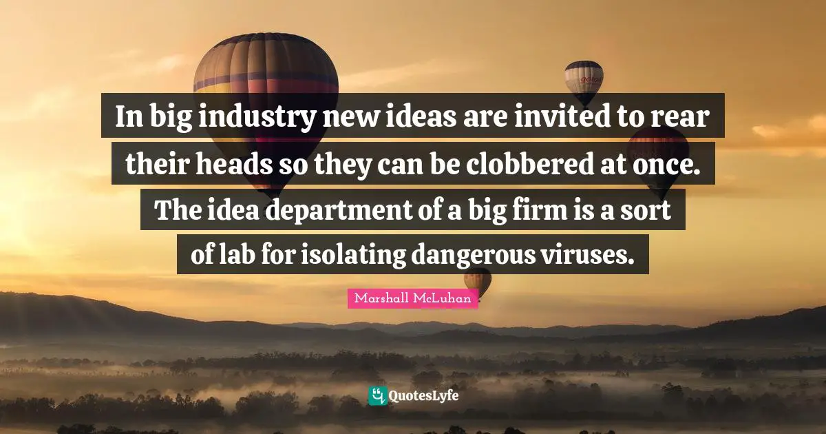Labs Quotes: "In big industry new ideas are invited to rear their heads so they can be clobbered at once. The idea department of a big firm is a sort of lab for isolating dangerous viruses."