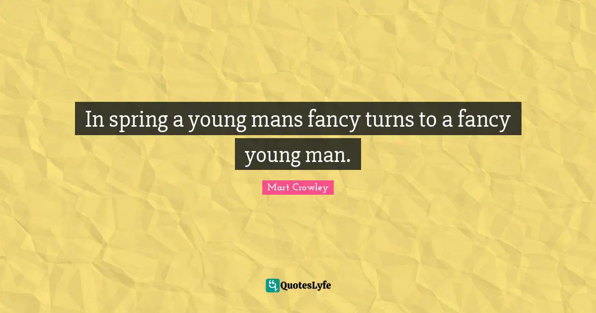 In spring a young mans fancy turns to a fancy young man.