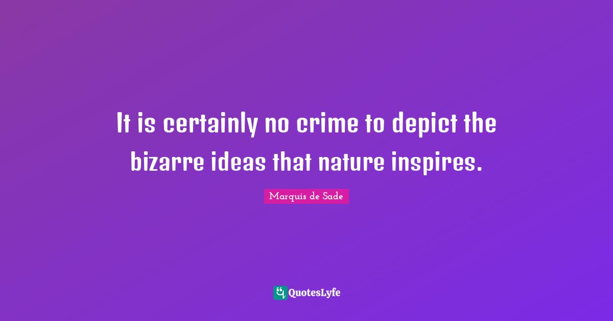 S. O' Sade Quotes: "It is certainly no crime to depict the bizarre ideas that nature inspires."
