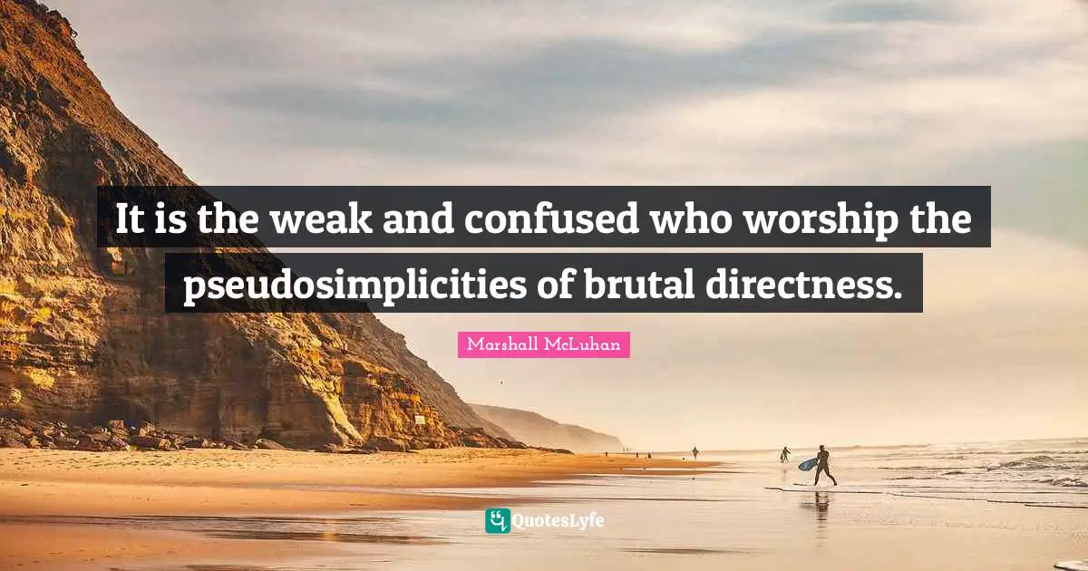 Sincerity Quotes: "It is the weak and confused who worship the pseudosimplicities of brutal directness."