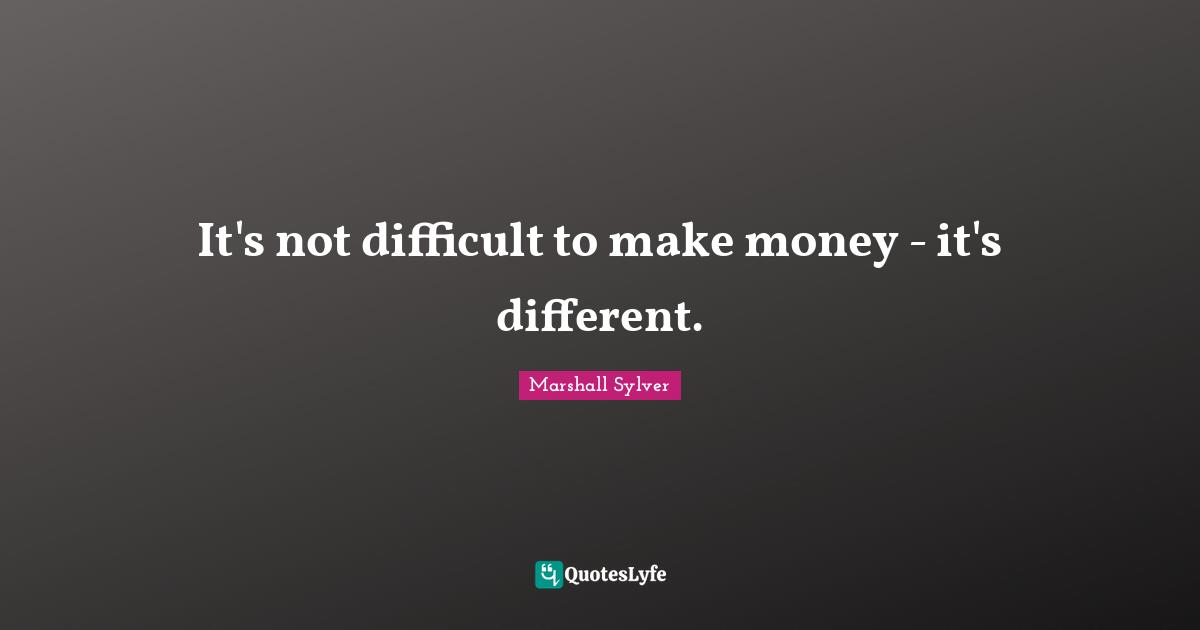 It's not difficult to make money - it's different.