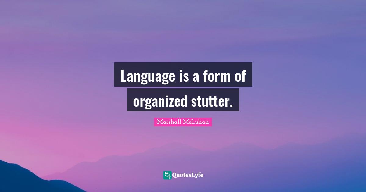 Language is a form of organized stutter.