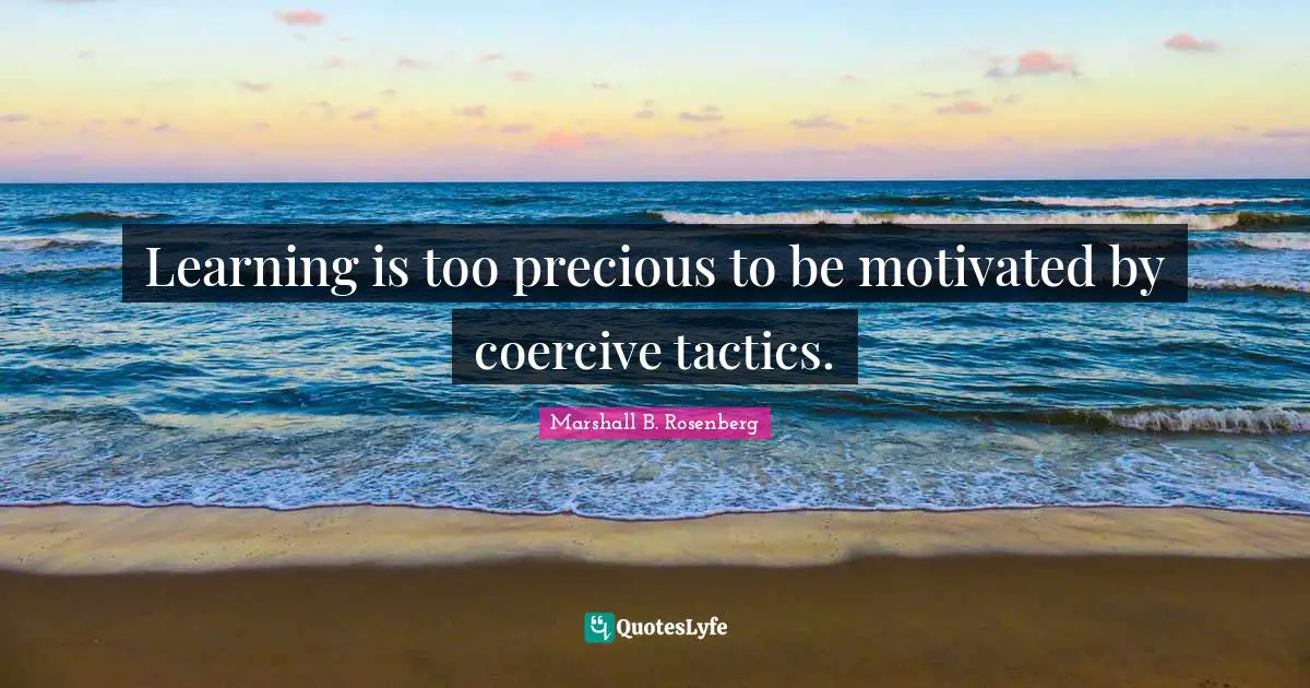 Tactics Quotes: "Learning is too precious to be motivated by coercive tactics."