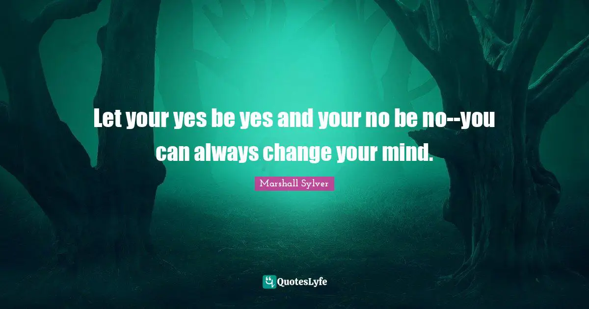 Change Mind Quotes: "Let your yes be yes and your no be no--you can always change your mind."