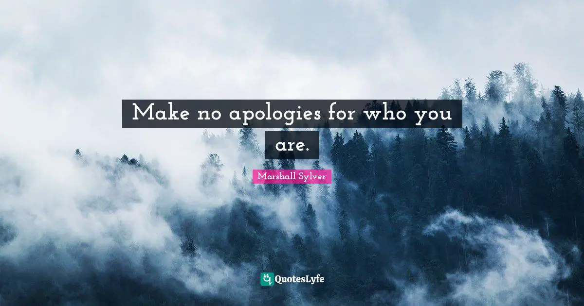 Make no apologies for who you are.