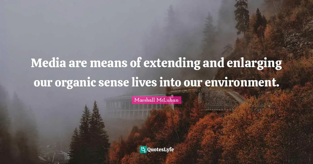 Extending Quotes: "Media are means of extending and enlarging our organic sense lives into our environment."
