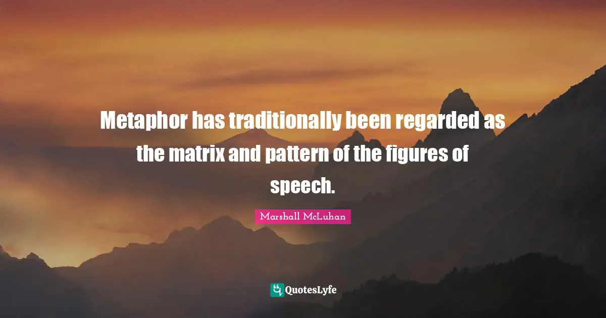 Figures Of Speech Quotes: "Metaphor has traditionally been regarded as the matrix and pattern of the figures of speech."