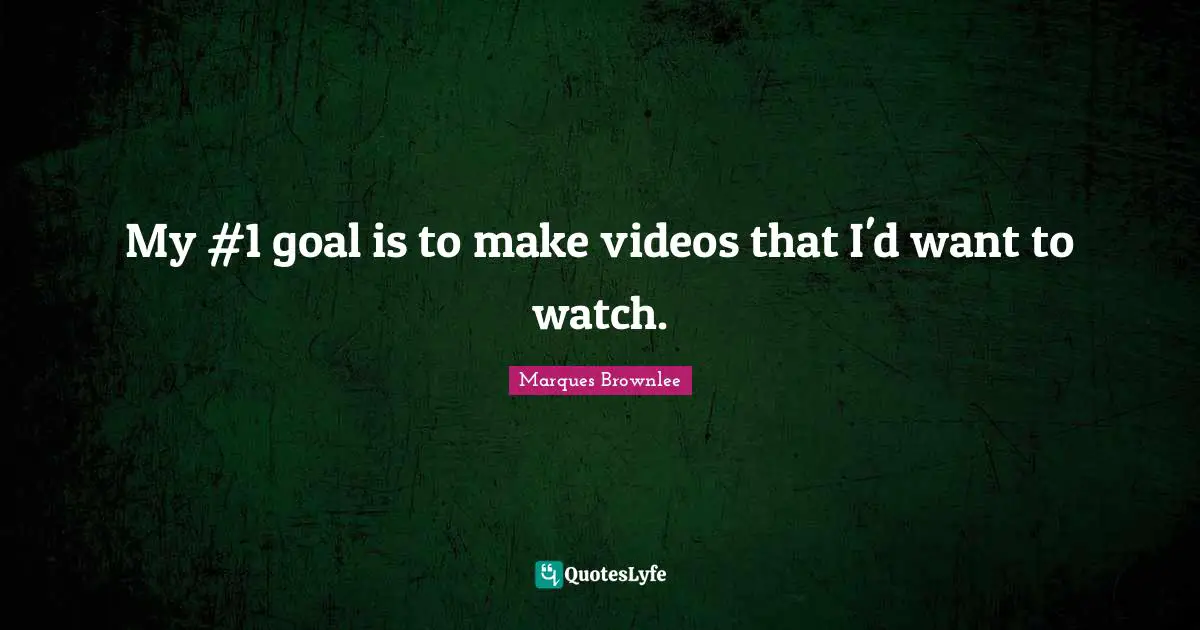 My #1 goal is to make videos that I'd want to watch.