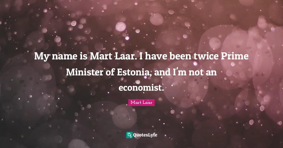 Prime Quotes: "My name is Mart Laar. I have been twice Prime Minister of Estonia, and I'm not an economist."