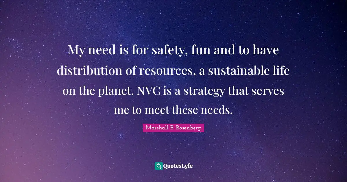 My need is for safety, fun and to have distribution of resources, a sustainable life on the planet. NVC is a strategy that serves me to meet these needs.