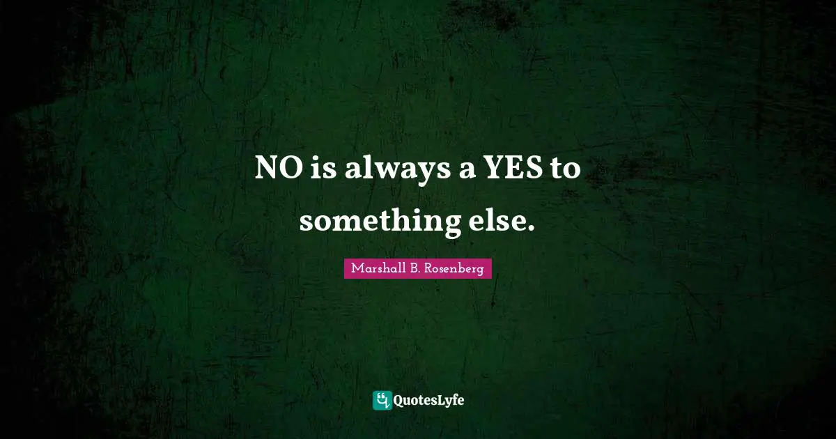 Nonviolent Communication Quotes: "NO is always a YES to something else."