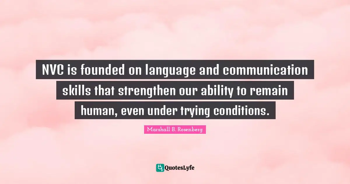 NVC is founded on language and communication skills that strengthen our ability to remain human, even under trying conditions.