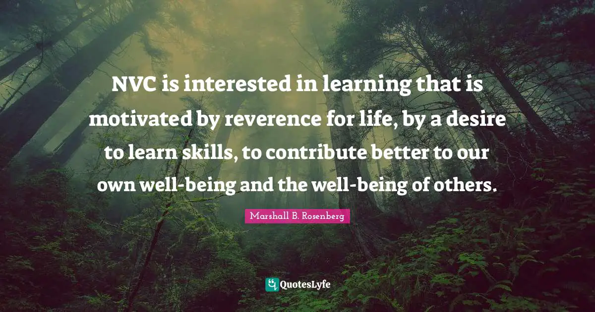 Desire To Learn Quotes: "NVC is interested in learning that is motivated by reverence for life, by a desire to learn skills, to contribute better to our own well-being and the well-being of others."