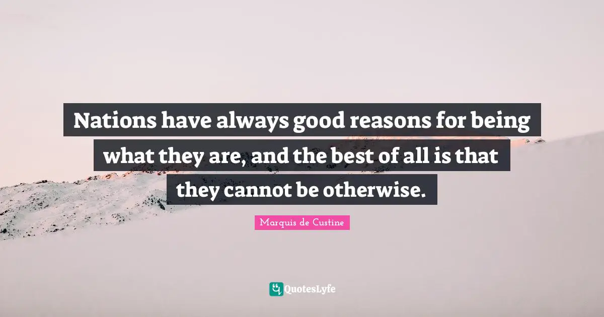 Nations have always good reasons for being what they are, and the best of all is that they cannot be otherwise.