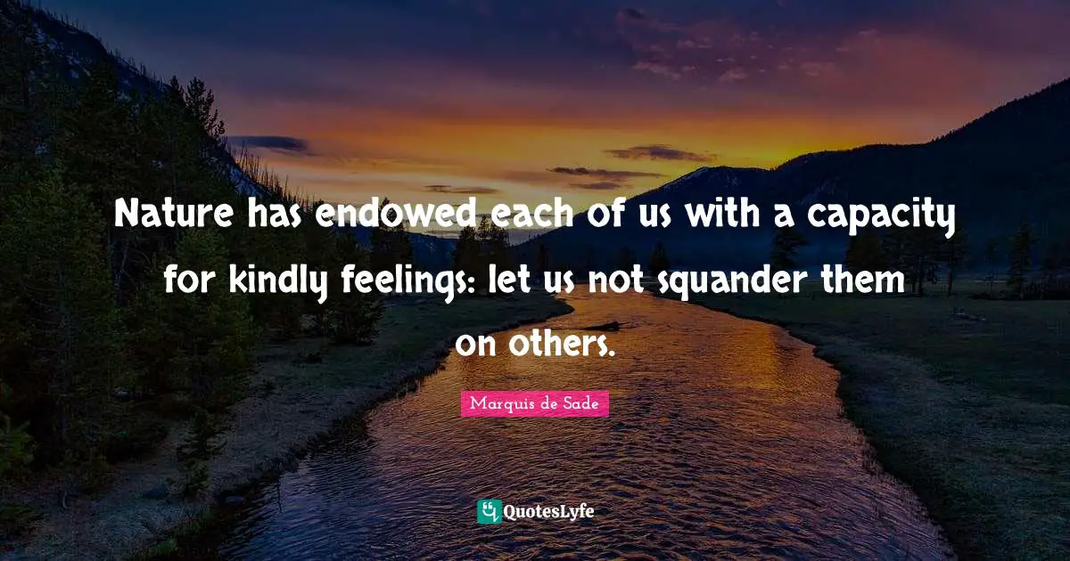 Marquis De Sade Quotes: "Nature has endowed each of us with a capacity for kindly feelings: let us not squander them on others."