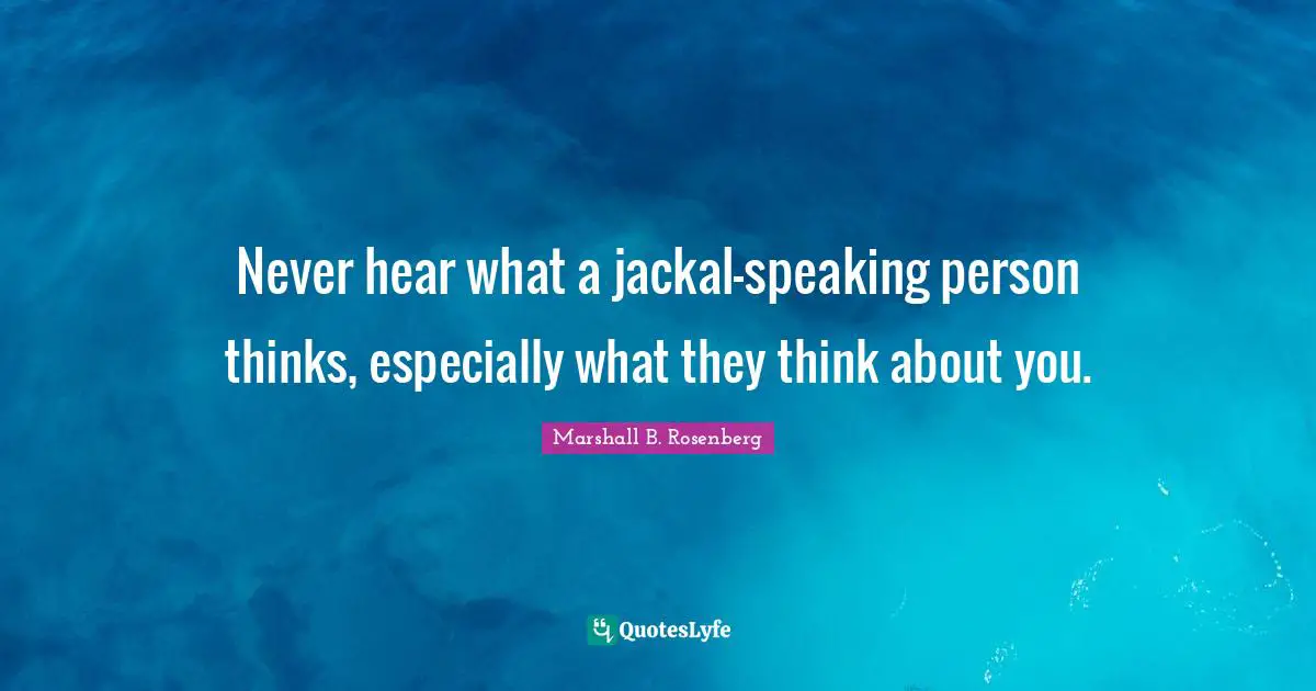 Never hear what a jackal-speaking person thinks, especially what they think about you.