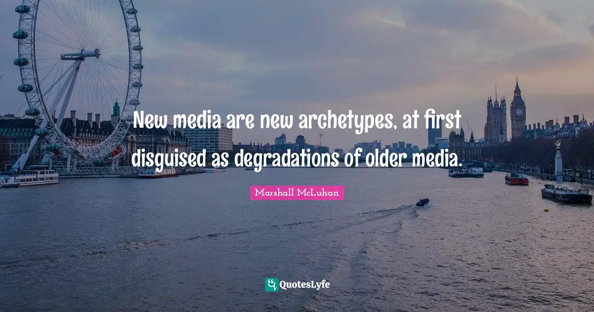 New media are new archetypes, at first disguised as degradations of older media.